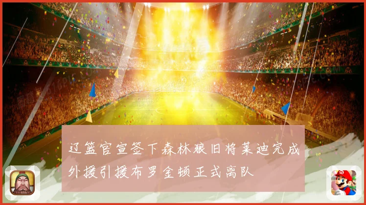 辽篮官宣签下森林狼旧将莱迪完成外援引援布罗金顿正式离队