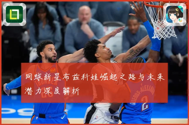 网球新星布兹科娃崛起之路与未来潜力深度解析