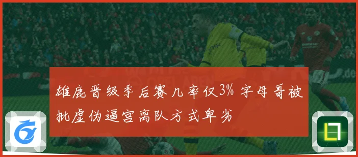 雄鹿晋级季后赛几率仅3% 字母哥被批虚伪逼宫离队方式卑劣