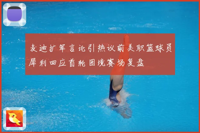 麦迪扩军言论引热议前美职篮球员犀利回应首轮困境赛场复盘