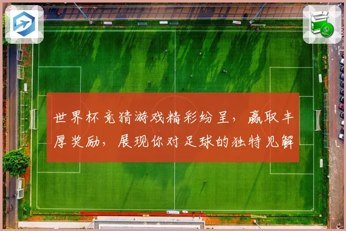 世界杯竞猜游戏精彩纷呈，赢取丰厚奖励，展现你对足球的独特见解与预测实力