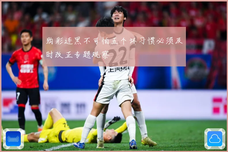 购彩连黑不可怕五个坏习惯必须及时改正专题观察