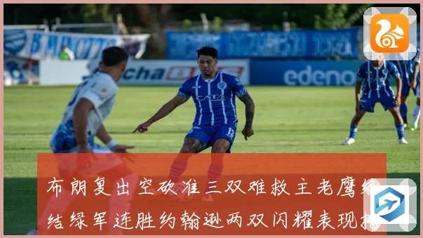 布朗复出空砍准三双难救主老鹰终结绿军连胜约翰逊两双闪耀表现抢眼