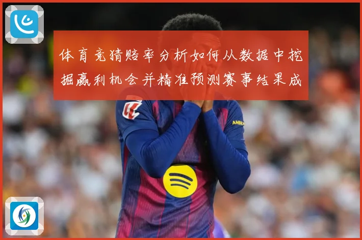 体育竞猜赔率分析如何从数据中挖掘赢利机会并精准预测赛事结果成长观察