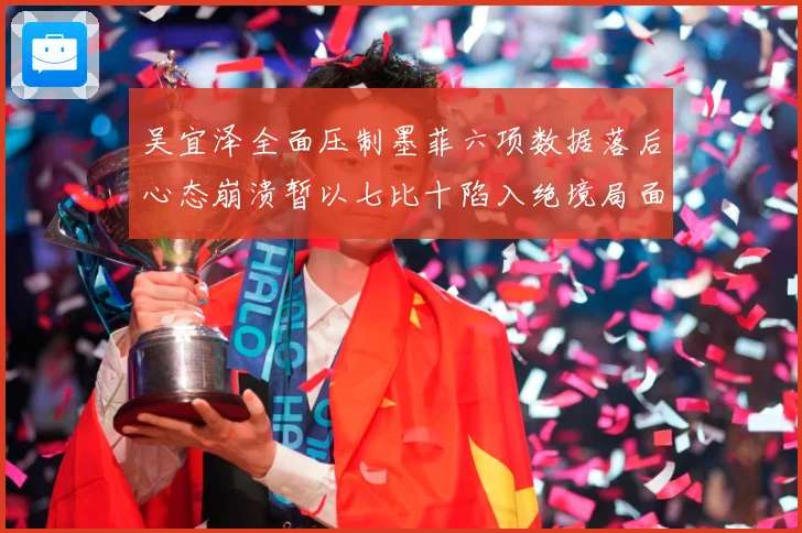 吴宜泽全面压制墨菲六项数据落后心态崩溃暂以七比十陷入绝境局面
