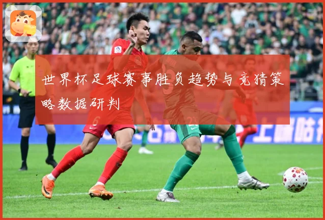 世界杯足球赛事胜负趋势与竞猜策略数据研判