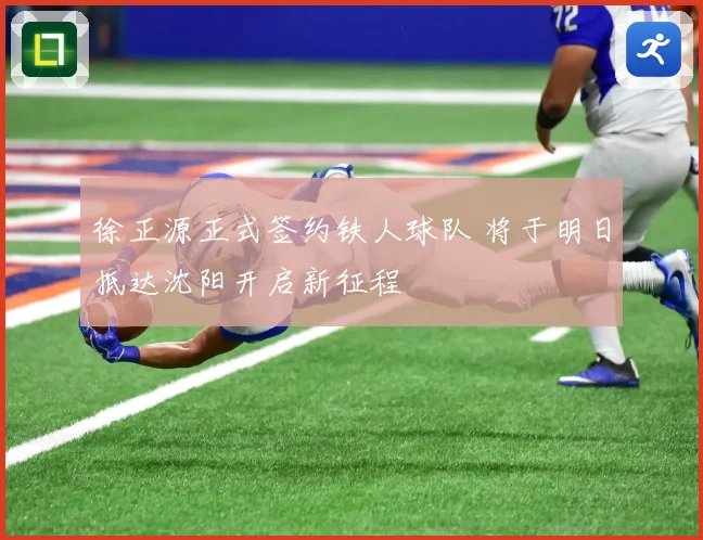 徐正源正式签约铁人球队 将于明日抵达沈阳开启新征程