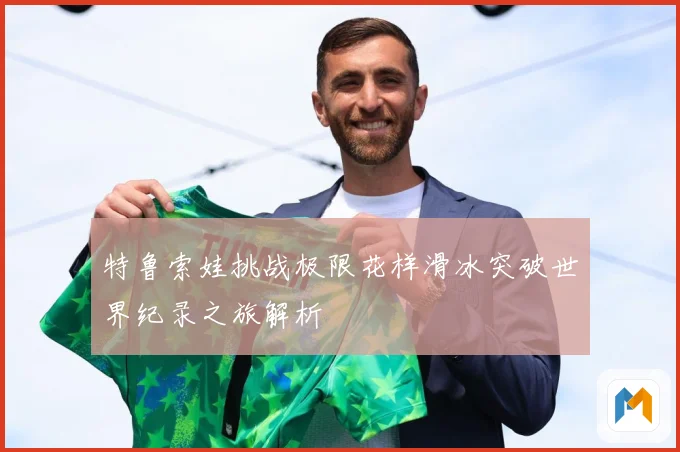 特鲁索娃挑战极限花样滑冰突破世界纪录之旅解析