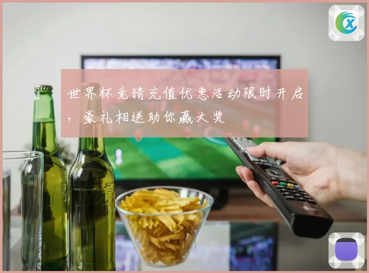 世界杯竞猜充值优惠活动限时开启，豪礼相送助你赢大奖