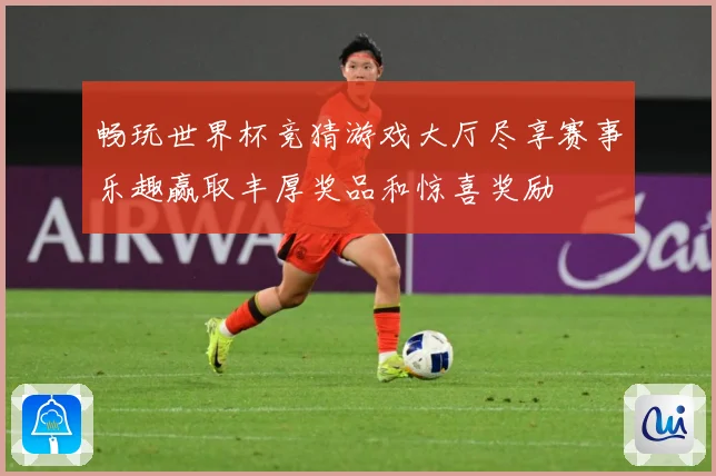 畅玩世界杯竞猜游戏大厅尽享赛事乐趣赢取丰厚奖品和惊喜奖励