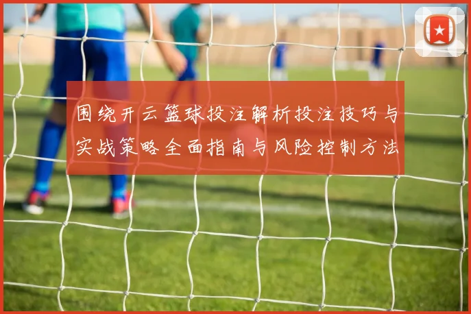 围绕开云篮球投注解析投注技巧与实战策略全面指南与风险控制方法论