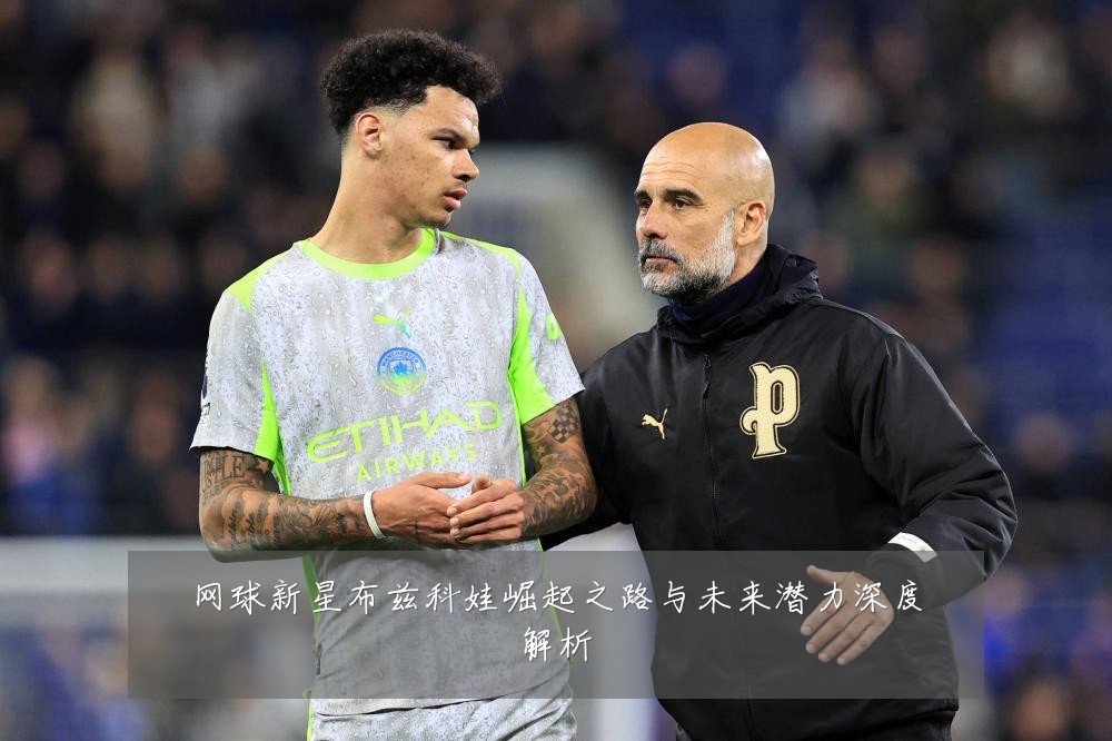 网球新星布兹科娃崛起之路与未来潜力深度解析